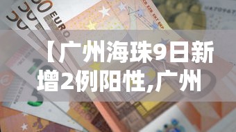 【广州海珠9日新增2例阳性,广州海珠区新增确诊病例轨迹】