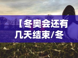 【冬奥会还有几天结束/冬奥会还有几天开始】