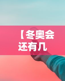 【冬奥会还有几天结束/冬奥会还有几天开始】
