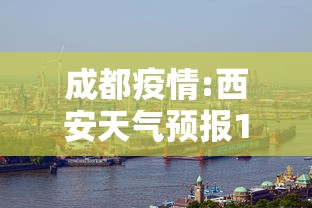 成都疫情:西安天气预报15天天气查询最新成都疫情 成都疫情:西安天气预报15天天气查询最新成都疫情