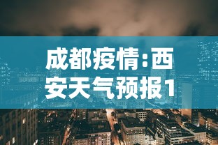 成都疫情:西安天气预报15天天气查询最新成都疫情 成都疫情:西安天气预报15天天气查询最新成都疫情