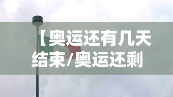 【奥运还有几天结束/奥运还剩下几天】 【奥运还有几天结束/奥运还剩下几天】