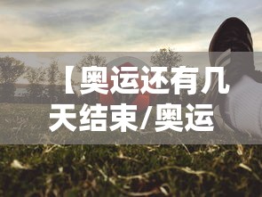 【奥运还有几天结束/奥运还剩下几天】 【奥运还有几天结束/奥运还剩下几天】