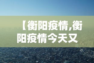 【衡阳疫情,衡阳疫情今天又多了一个是哪的】 【衡阳疫情,衡阳疫情今天又多了一个是哪的】