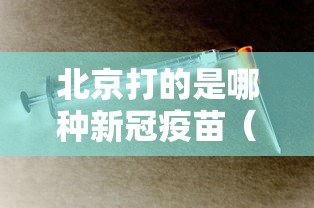 北京打的是哪种新冠疫苗(北京现在打的新冠疫苗是哪个公司的) 北京打的是哪种新冠疫苗(北京现在打的新冠疫苗是哪个公司的)