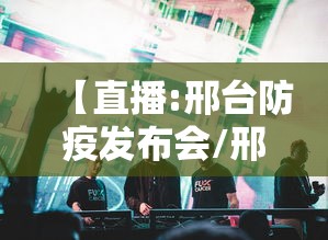 【直播:邢台防疫发布会/邢台新冠肺炎疫情防控工作新闻发布会】