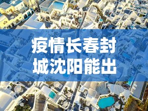 疫情长春封城沈阳能出城吗/长春封城了么2020