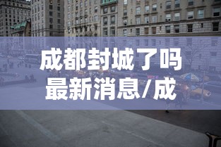 成都封城了吗最新消息/成都封城了?