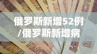 俄罗斯新增52例/俄罗斯新增病例多少