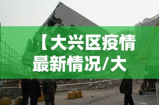 【大兴区疫情最新情况/大兴区疫情状况】 【大兴区疫情最新情况/大兴区疫情状况】