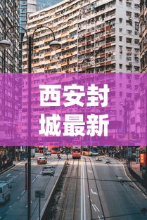 西安封城最新消息2021/西安封城通告 西安封城最新消息2021/西安封城通告
