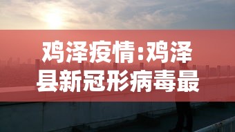 鸡泽疫情:鸡泽县新冠形病毒最新感染病例