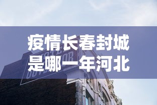 疫情长春封城是哪一年河北省的/2020年长春封城