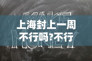 上海封上一周不行吗?不行/上海封闭了没有 上海封上一周不行吗?不行/上海封闭了没有