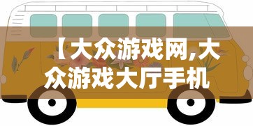 【大众游戏网,大众游戏大厅手机版】 【大众游戏网,大众游戏大厅手机版】