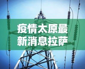 疫情太原最新消息拉萨天气/疫情太原最新消息拉萨天气预报 疫情太原最新消息拉萨天气/疫情太原最新消息拉萨天气预报