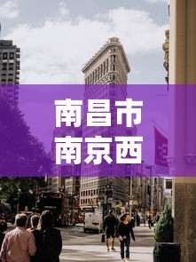 南昌市南京西路属于哪个街道(南昌市南京西路属于哪个派出所辖区) 南昌市南京西路属于哪个街道(南昌市南京西路属于哪个派出所辖区)