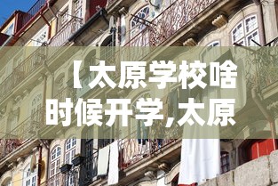 【太原学校啥时候开学,太原学校什么时候开学】 【太原学校啥时候开学,太原学校什么时候开学】