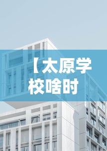 【太原学校啥时候开学,太原学校什么时候开学】 【太原学校啥时候开学,太原学校什么时候开学】