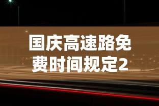 国庆高速路免费时间规定2023:国庆高速路免费时间规定2023年