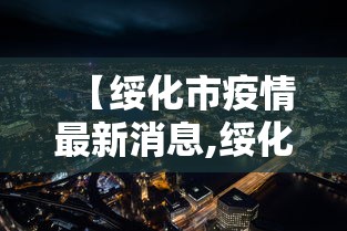 【绥化市疫情最新消息,绥化市疫情最新消息2月2日】 【绥化市疫情最新消息,绥化市疫情最新消息2月2日】