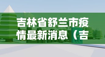 吉林省舒兰市疫情最新消息（吉林省舒兰市地图高清全图）