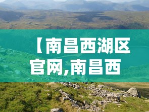 【南昌西湖区官网,南昌西湖区官网招聘信息】 【南昌西湖区官网,南昌西湖区官网招聘信息】