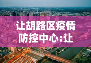 让胡路区疫情防控中心:让胡路区新冠肺炎 让胡路区疫情防控中心:让胡路区新冠肺炎