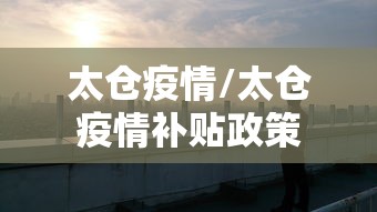 太仓疫情/太仓疫情补贴政策 太仓疫情/太仓疫情补贴政策