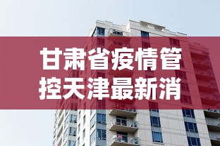 甘肃省疫情管控天津最新消息(甘肃省疫情管控天津最新消息通知) 甘肃省疫情管控天津最新消息(甘肃省疫情管控天津最新消息通知)