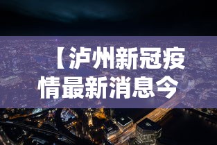 【泸州新冠疫情最新消息今天,泸州新冠病毒疫情最新情况】 【泸州新冠疫情最新消息今天,泸州新冠病毒疫情最新情况】