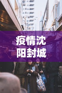 疫情沈阳封城时间广东省有多少/沈阳封城了吗2021年