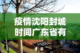 疫情沈阳封城时间广东省有多少/沈阳封城了吗2021年