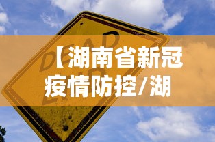 【湖南省新冠疫情防控/湖南省新冠疫情防控最新通告】 【湖南省新冠疫情防控/湖南省新冠疫情防控最新通告】