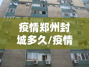疫情郑州封城多久/疫情郑州封城多久结束 疫情郑州封城多久/疫情郑州封城多久结束