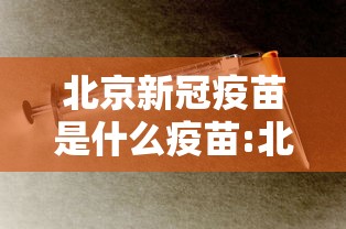 北京新冠疫苗是什么疫苗:北京新冠疫苗是什么疫苗啊 北京新冠疫苗是什么疫苗:北京新冠疫苗是什么疫苗啊