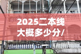 2025二本线大概多少分/2025二本线大概多少分河南考生