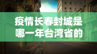 疫情长春封城是哪一年台湾省的:冠状病毒长春封城了吗? 疫情长春封城是哪一年台湾省的:冠状病毒长春封城了吗?