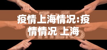 疫情上海情况:疫情情况 上海 疫情上海情况:疫情情况 上海
