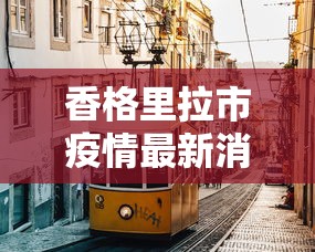 香格里拉市疫情最新消息/香格里拉新增疫情 香格里拉市疫情最新消息/香格里拉新增疫情