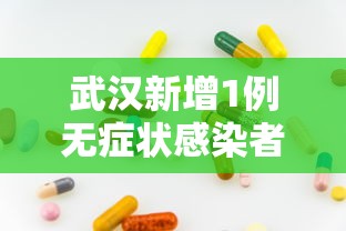 武汉新增1例无症状感染者:武汉新增6例确诊病例,10例无症状感染者 ,活动轨迹公布 武汉新增1例无症状感染者:武汉新增6例确诊病例,10例无症状感染者 ,活动轨迹公布