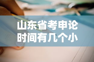 山东省考申论时间有几个小时/山东省考申论题型及题量 山东省考申论时间有几个小时/山东省考申论题型及题量