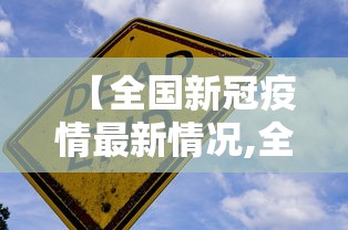 【全国新冠疫情最新情况,全国新冠状病毒最新疫情情况】 【全国新冠疫情最新情况,全国新冠状病毒最新疫情情况】