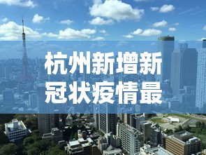 杭州新增新冠状疫情最新进展/杭州新增新冠状疫情最新进展如何 杭州新增新冠状疫情最新进展/杭州新增新冠状疫情最新进展如何