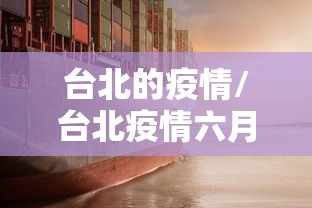 台北的疫情/台北疫情六月十一日最新消息 台北的疫情/台北疫情六月十一日最新消息