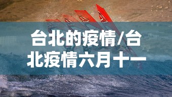 台北的疫情/台北疫情六月十一日最新消息 台北的疫情/台北疫情六月十一日最新消息