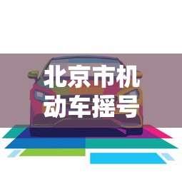 北京市机动车摇号/北京市机动车摇号申请 北京市机动车摇号/北京市机动车摇号申请