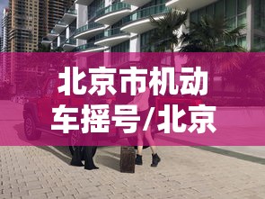北京市机动车摇号/北京市机动车摇号申请 北京市机动车摇号/北京市机动车摇号申请