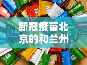 新冠疫苗北京的和兰州的一样吗:北京疫苗和兰州疫苗区别 新冠疫苗北京的和兰州的一样吗:北京疫苗和兰州疫苗区别