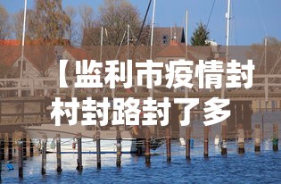 【监利市疫情封村封路封了多久/监利封城通知】 【监利市疫情封村封路封了多久/监利封城通知】